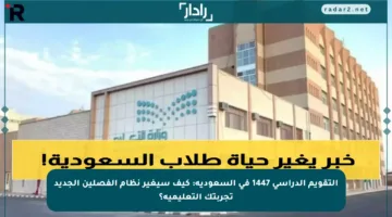 التقويم الدراسي 1447 في السعودية: كيف سيغير نظام الفصلين الجديد تجربتك التعليمية؟